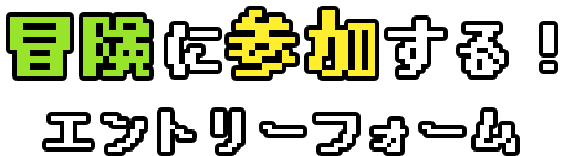 冒険に参加する！エントリーフォーム