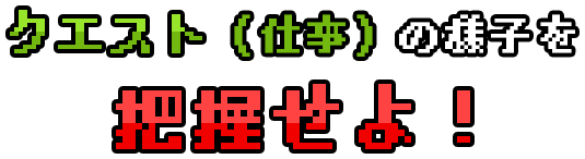 クエスト（仕事）の様子を把握せよ！